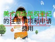 美術(shù)作品版權(quán)登記的注意事項和申請費用是什么？