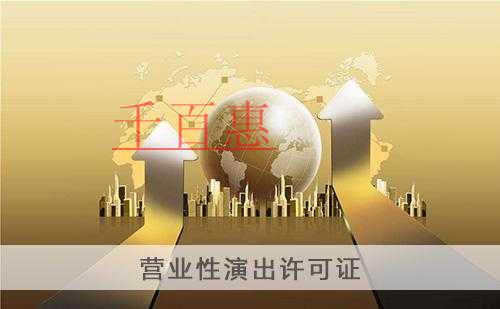 千百惠小編總結(jié)：關(guān)于注冊(cè)營(yíng)業(yè)性演出許可證的一些事